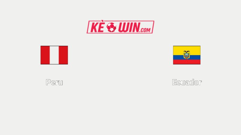 Peru vs Ecuador – Kèo bóng đá 08h30 11/06/2025 – Vòng loại World Cup 2026