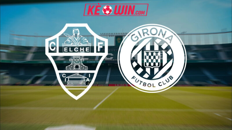 Elche vs Girona – Kèo bóng đá 20h00 07/12/2025 – VĐQG Tây Ban Nha